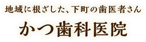 地域に根ざした、下町の歯医者さん　かつ歯科医院